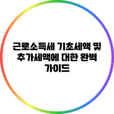 근로소득세 기초세액 및 추가세액에 대한 완벽 가이드