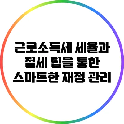 근로소득세 세율과 절세 팁을 통한 스마트한 재정 관리