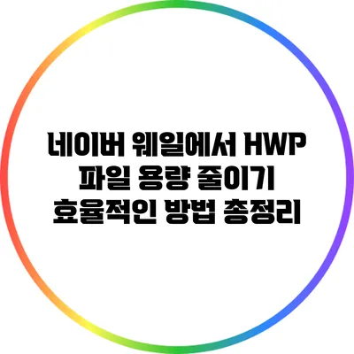 네이버 웨일에서 HWP 파일 용량 줄이기: 효율적인 방법 총정리
