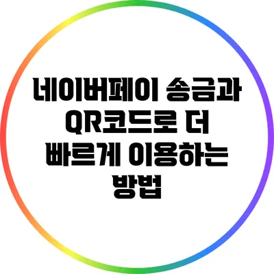네이버페이 송금과 QR코드로 더 빠르게 이용하는 방법