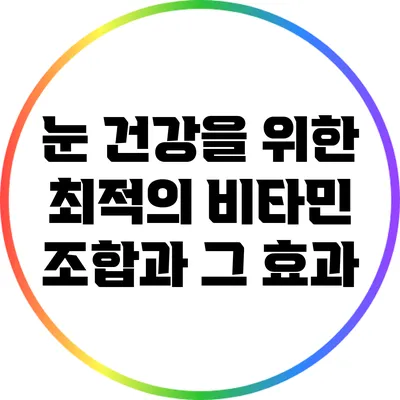 눈 건강을 위한 최적의 비타민 조합과 그 효과