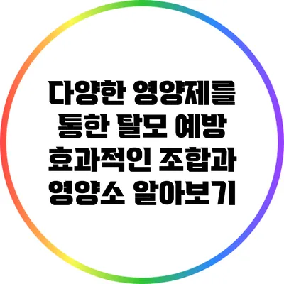 다양한 영양제를 통한 탈모 예방: 효과적인 조합과 영양소 알아보기