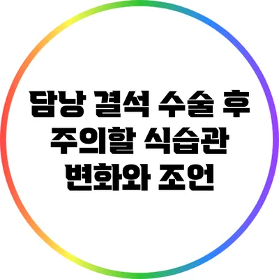 담낭 결석 수술 후 주의할 식습관 변화와 조언