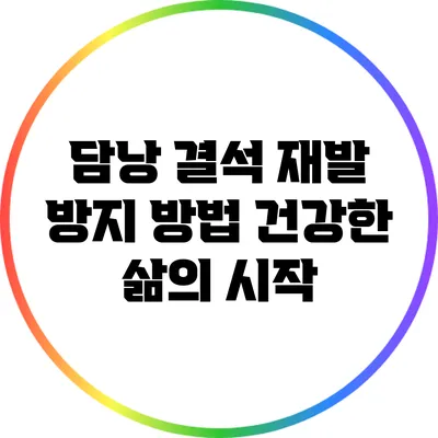 담낭 결석 재발 방지 방법: 건강한 삶의 시작