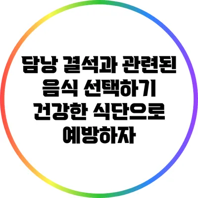 담낭 결석과 관련된 음식 선택하기: 건강한 식단으로 예방하자