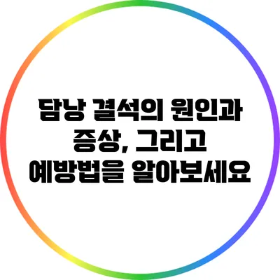 담낭 결석의 원인과 증상, 그리고 예방법을 알아보세요