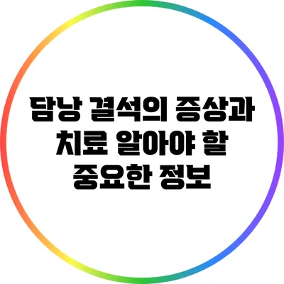 담낭 결석의 증상과 치료: 알아야 할 중요한 정보