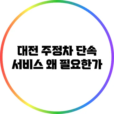 대전 주정차 단속 서비스: 왜 필요한가?