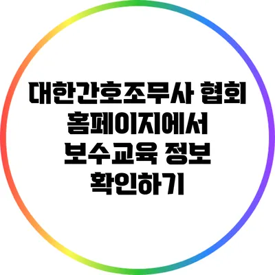 대한간호조무사 협회 홈페이지에서 보수교육 정보 확인하기