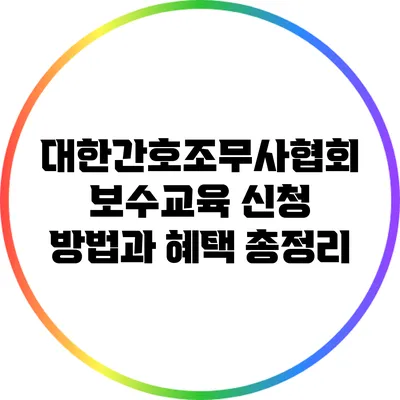 대한간호조무사협회 보수교육: 신청 방법과 혜택 총정리