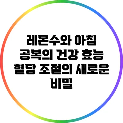 레몬수와 아침 공복의 건강 효능: 혈당 조절의 새로운 비밀