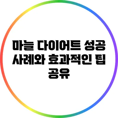 마늘 다이어트: 성공 사례와 효과적인 팁 공유