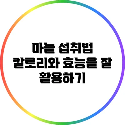 마늘 섭취법: 칼로리와 효능을 잘 활용하기