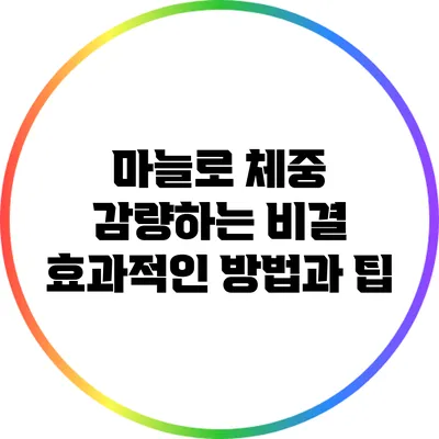 마늘로 체중 감량하는 비결: 효과적인 방법과 팁