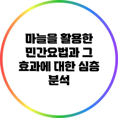 마늘을 활용한 민간요법과 그 효과에 대한 심층 분석