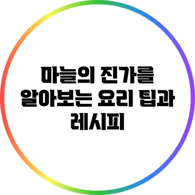 마늘의 진가를 알아보는 요리 팁과 레시피