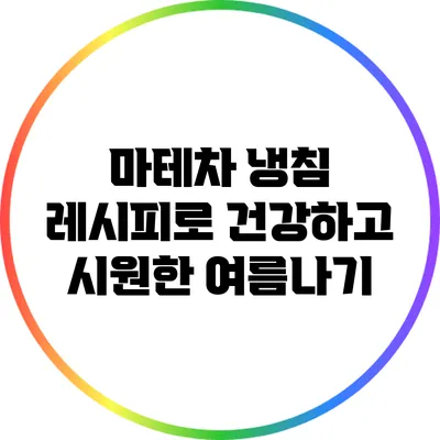 마테차 냉침 레시피로 건강하고 시원한 여름나기