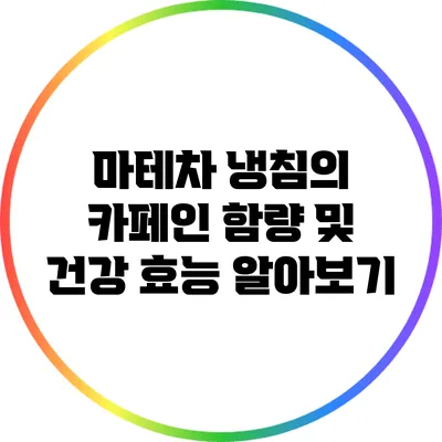 마테차 냉침의 카페인 함량 및 건강 효능 알아보기