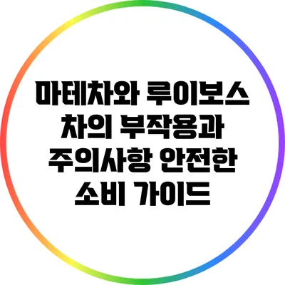 마테차와 루이보스 차의 부작용과 주의사항: 안전한 소비 가이드