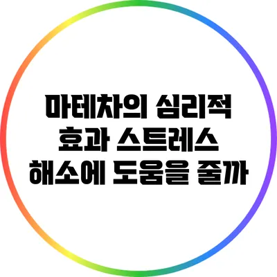 마테차의 심리적 효과: 스트레스 해소에 도움을 줄까?