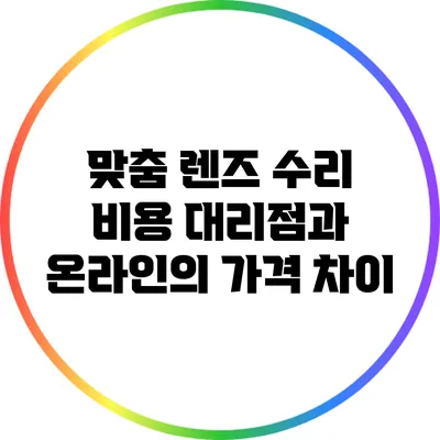 맞춤 렌즈 수리 비용: 대리점과 온라인의 가격 차이