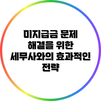 미지급금 문제 해결을 위한 세무사와의 효과적인 전략