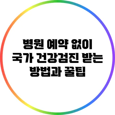 병원 예약 없이 국가 건강검진 받는 방법과 꿀팁