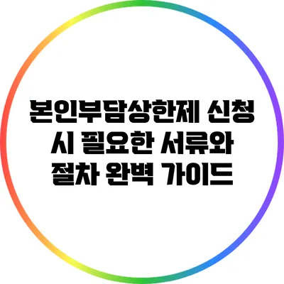 본인부담상한제 신청 시 필요한 서류와 절차 완벽 가이드