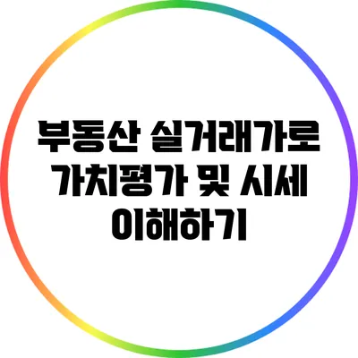부동산 실거래가로 가치평가 및 시세 이해하기
