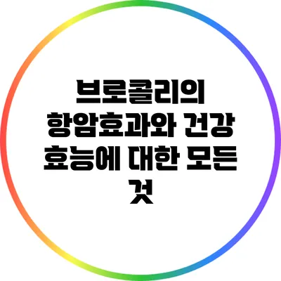 브로콜리의 항암효과와 건강 효능에 대한 모든 것