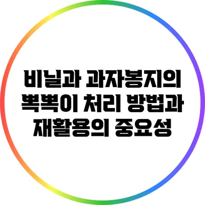 비닐과 과자봉지의 뽁뽁이 처리 방법과 재활용의 중요성