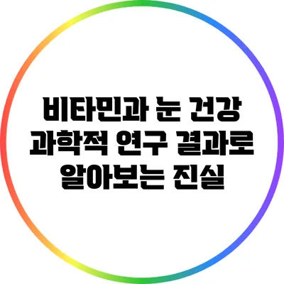 비타민과 눈 건강: 과학적 연구 결과로 알아보는 진실