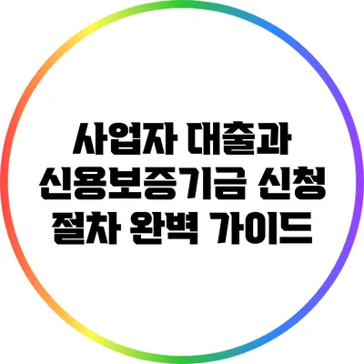 사업자 대출과 신용보증기금 신청 절차 완벽 가이드