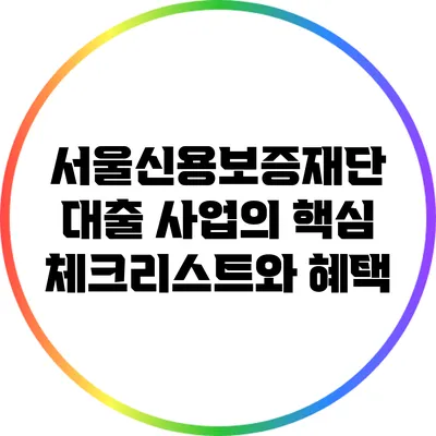 서울신용보증재단 대출 사업의 핵심 체크리스트와 혜택