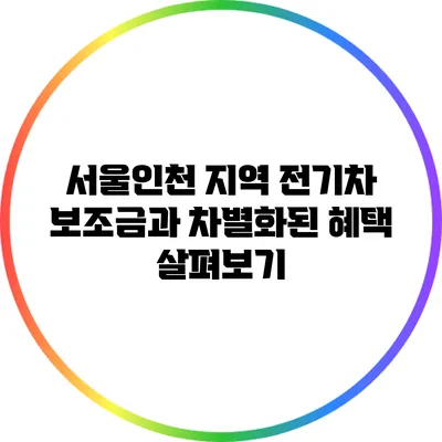 서울/인천 지역 전기차 보조금과 차별화된 혜택 살펴보기