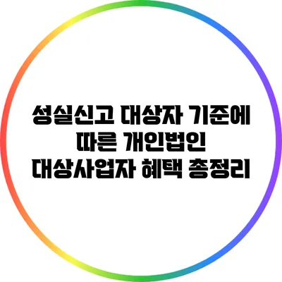 성실신고 대상자 기준에 따른 개인법인 대상사업자 혜택 총정리