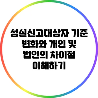 성실신고대상자 기준 변화와 개인 및 법인의 차이점 이해하기