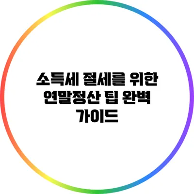 소득세 절세를 위한 연말정산 팁 완벽 가이드