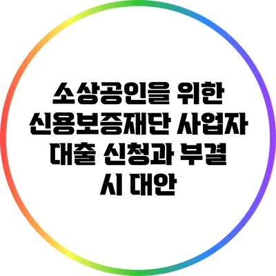 소상공인을 위한 신용보증재단 사업자 대출 신청과 부결 시 대안