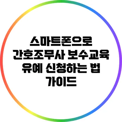 스마트폰으로 간호조무사 보수교육 유예 신청하는 법 가이드