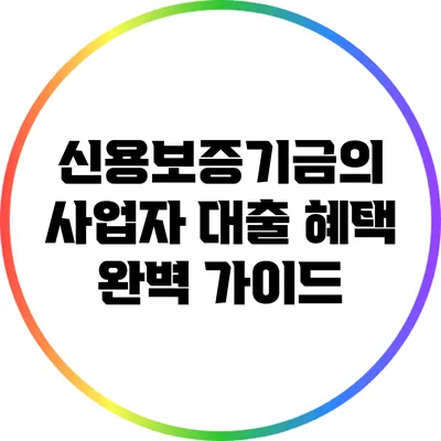 신용보증기금의 사업자 대출 혜택 완벽 가이드