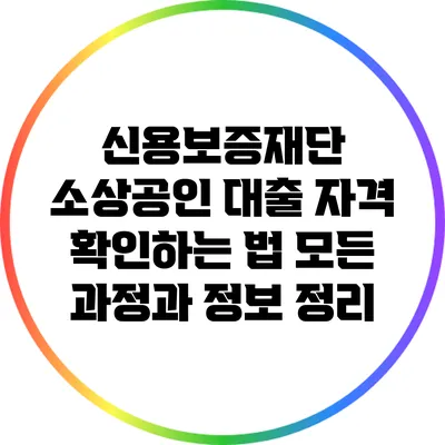 신용보증재단 소상공인 대출 자격 확인하는 법: 모든 과정과 정보 정리