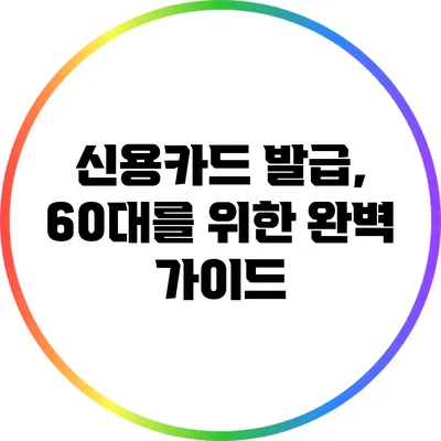 신용카드 발급, 60대를 위한 완벽 가이드