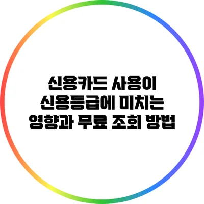 신용카드 사용이 신용등급에 미치는 영향과 무료 조회 방법