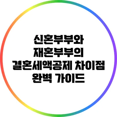 신혼부부와 재혼부부의 결혼세액공제 차이점 완벽 가이드