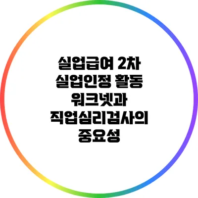 실업급여 2차 실업인정 활동: 워크넷과 직업심리검사의 중요성