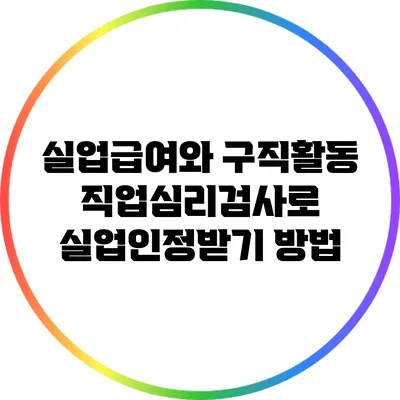 실업급여와 구직활동: 직업심리검사로 실업인정받기 방법