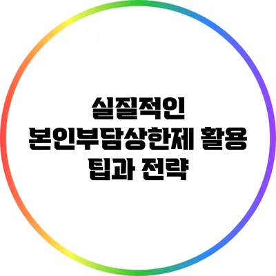 실질적인 본인부담상한제 활용 팁과 전략