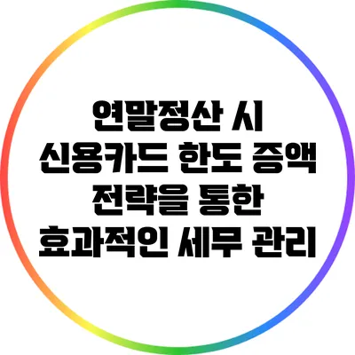 연말정산 시 신용카드 한도 증액 전략을 통한 효과적인 세무 관리