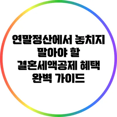 연말정산에서 놓치지 말아야 할 결혼세액공제 혜택 완벽 가이드